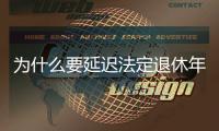 为什么要延迟法定退休年龄？该如何进行？专家解读