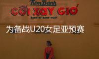 为备战U20女足亚预赛
，U20女足补充征调7名球员入选