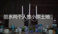 丽水向个人推小宗土地，“私人定制庄园”将出现	？