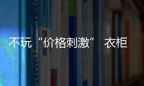 价格刺激衣柜企业需认清