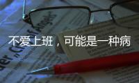 不爱上班，可能是一种病	？