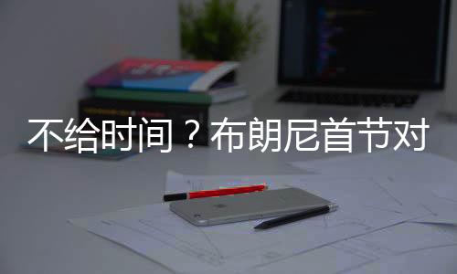 布朗尼仅出战4分22秒