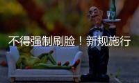 不得强制刷脸！新规施行	：人脸信息存储达10万人的�，需备案