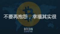 不要再抱怨
，幸福其实很简单!