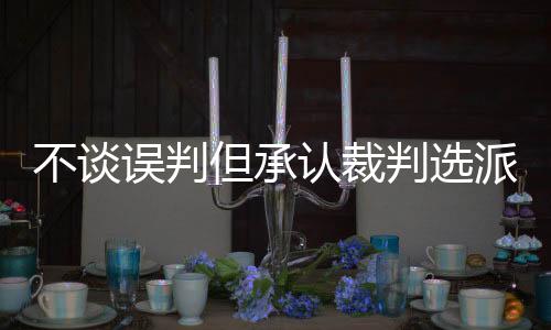 “对于比赛的不谈误判