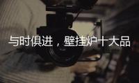 与时俱进，壁挂炉十大品牌才能获得更大发展空间