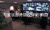 专家谈部分院校停招学硕

：高层次学术人才培养转向以博士为主