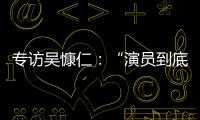 专访吴慷仁：“演员到底可以演多久戏，在我心里是个问号”
