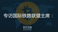 专访国际铁路联盟主席：“中国速度”成就举世瞩目