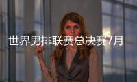 世界男排联赛总决赛7月30日北仑开打，7月8日开启线上售票