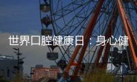 世界口腔健康日：身心健康 从“齿”开始