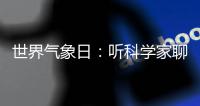 世界气象日：听科学家聊“天”