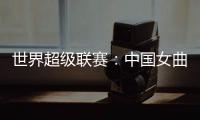 世界超级联赛
：中国女曲收官战再胜印度队 创历史最佳成绩