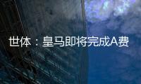世体：皇马即将完成A费的签约，球员密切关注希望尽快完成交易