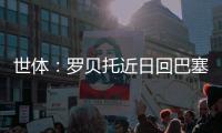 世体：罗贝托近日回巴塞罗那度假	，并在巴萨训练基地备战