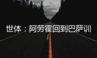 世体�：阿劳霍回到巴萨训练基地

，比原定的周日提前几天归队
