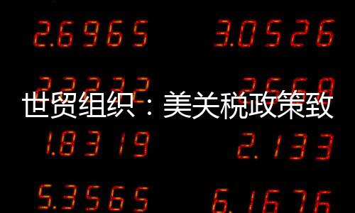 世贸税政出口预计将下降12.6%