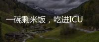 一碗剩米饭	，吃进ICU
！这种毒素126℃加热90分钟才能去除