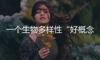 一个生物多样性“好概念”�
，缘何引来诸多争议？