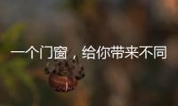 一个门窗	，给你带来不同的生活体验