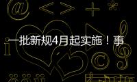 一批新规4月起实施	！事关纳税、买房、工伤保险……