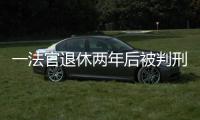 一法官退休两年后被判刑：工作时违法适用强制执行措施，致案件当事双方损失上百万