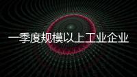 一季度规模以上工业企业利润由降转增，国家统计局解读