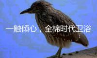 一触倾心，全棉时代卫浴上新，给你超柔软体验