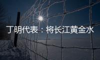 丁明代表：将长江黄金水道建成LNG主导的绿色走廊