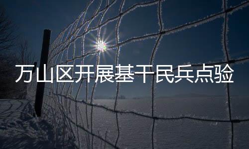 区开持续提升民兵队伍战斗力