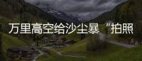 万里高空给沙尘暴“拍照” 风云四号卫星“火眼”如何看？