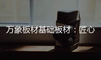 万象板材基础板材：匠心品质 全木定制