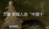 万象 荣耀入选“中国十大品牌”三大排行榜