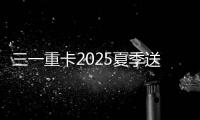 三一重卡2025夏季送清凉
�：“暑”你清凉 爱满一夏