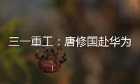 三一重工
：唐修国赴华为交流