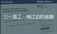 三一重工	：湘江边的金融地标�
，被三湘人拍出圈了！