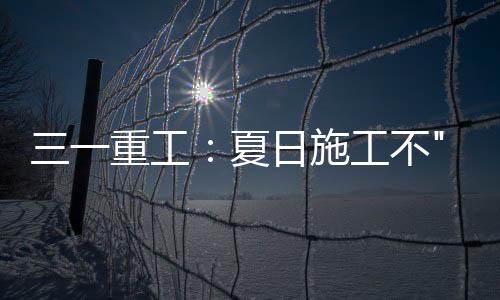 多地发布施工高温预警