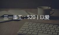 三一重工：520丨以爱之名 幸福开驶