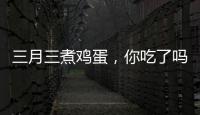 三月三煮鸡蛋，你吃了吗
？