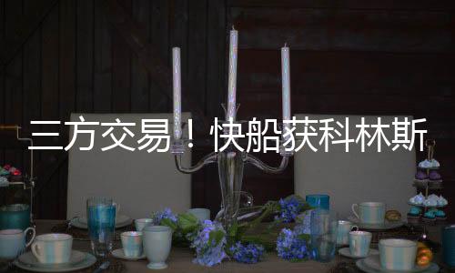 科林凯快船送鲍威尔去热火