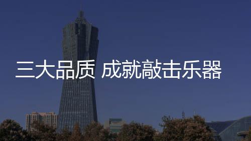 敲击乐器还应具备三大品质