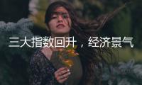 三大指数回升，经济景气水平总体保持扩张