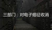 三部门：对电子烟征收消费税 生产（进口）环节税率为36%