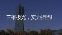 三雄极光
，实力担当!