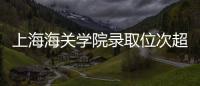 上海海关学院录取位次超上海交大	，不必大惊小怪