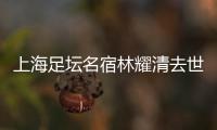 上海足坛名宿林耀清去世享年95岁，徐根宝撰文悼念启蒙恩师：三年师徒一生情