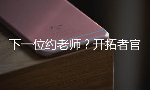 至于杨瀚森受到开拓者的重视