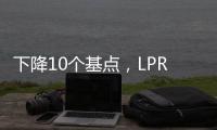 下降10个基点
	，LPR迎来年内首降