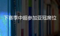 下赛季中超参加亚冠席位确定：三镇进正赛