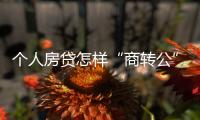 个人房贷怎样“商转公”	？海南公开征求意见→